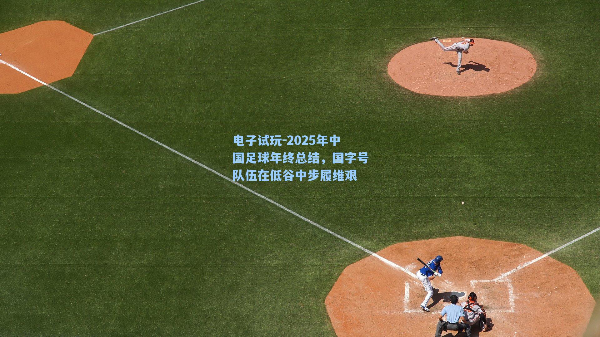 2025年中国足球年终总结，国字号队伍在低谷中步履维艰
