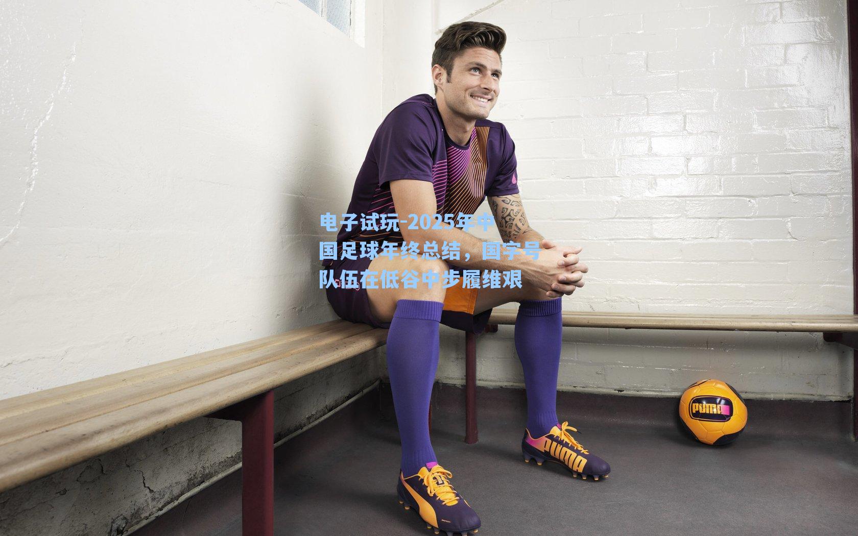 2025年中国足球年终总结，国字号队伍在低谷中步履维艰