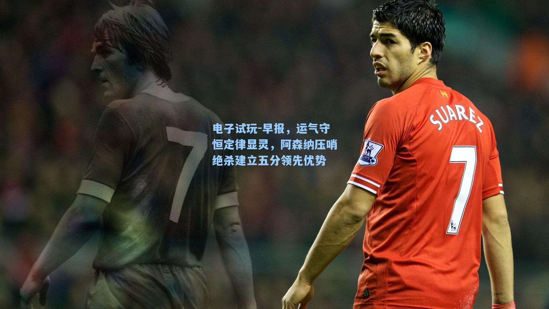 早报，运气守恒定律显灵，阿森纳压哨绝杀建立五分领先优势