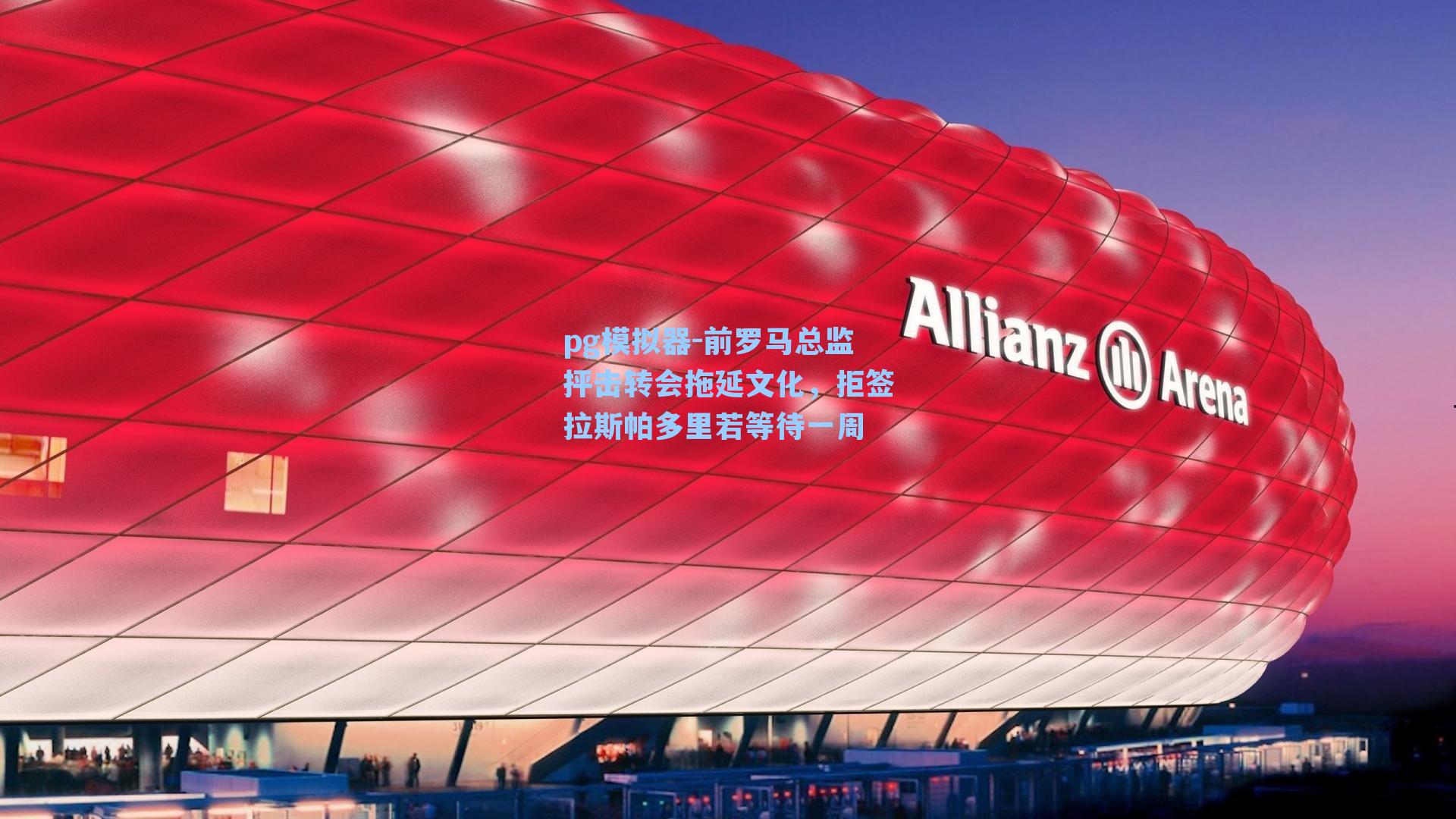 前罗马总监抨击转会拖延文化,拒签拉斯帕多里若等待一周