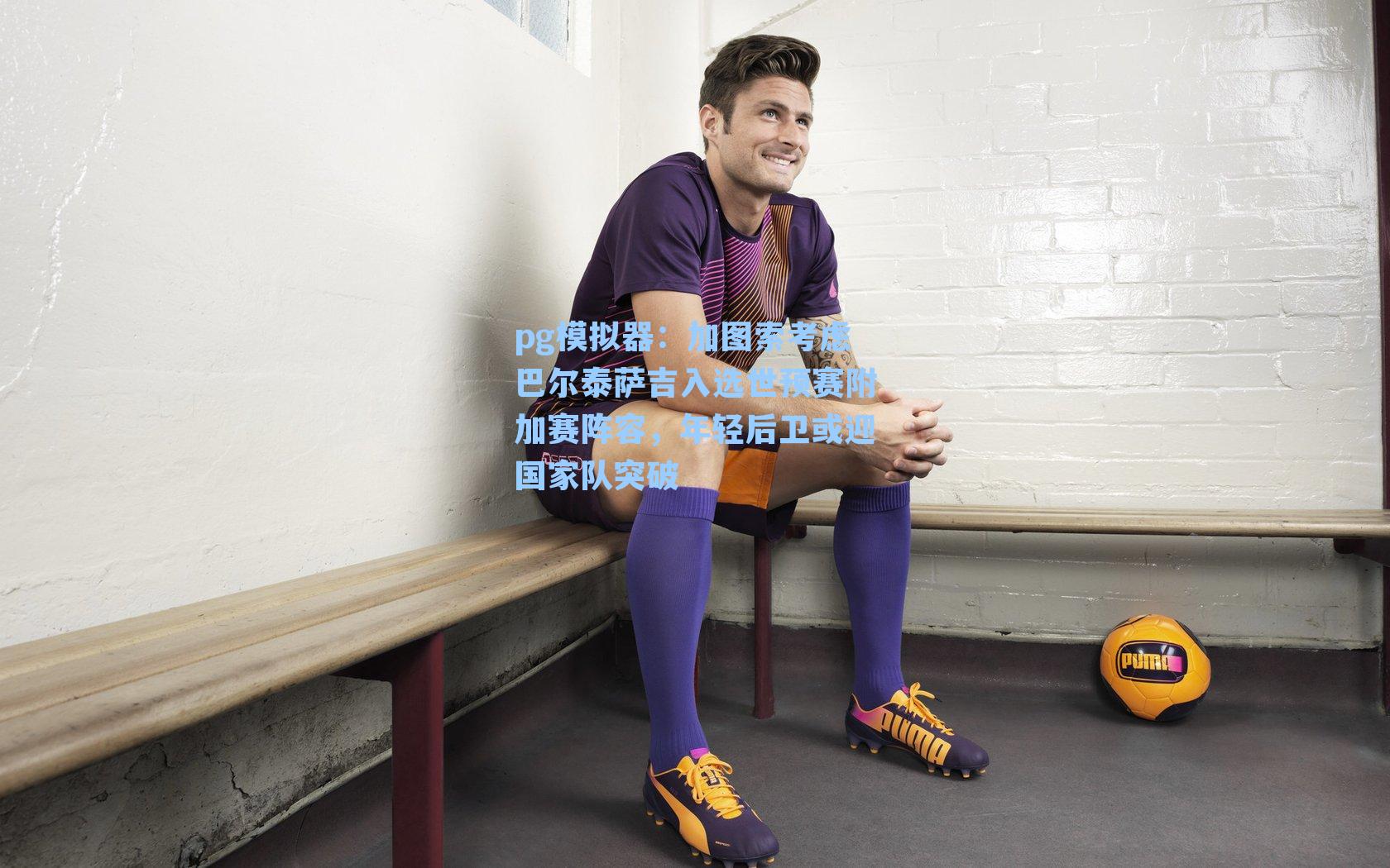 加图索考虑巴尔泰萨吉入选世预赛附加赛阵容，年轻后卫或迎国家队突破