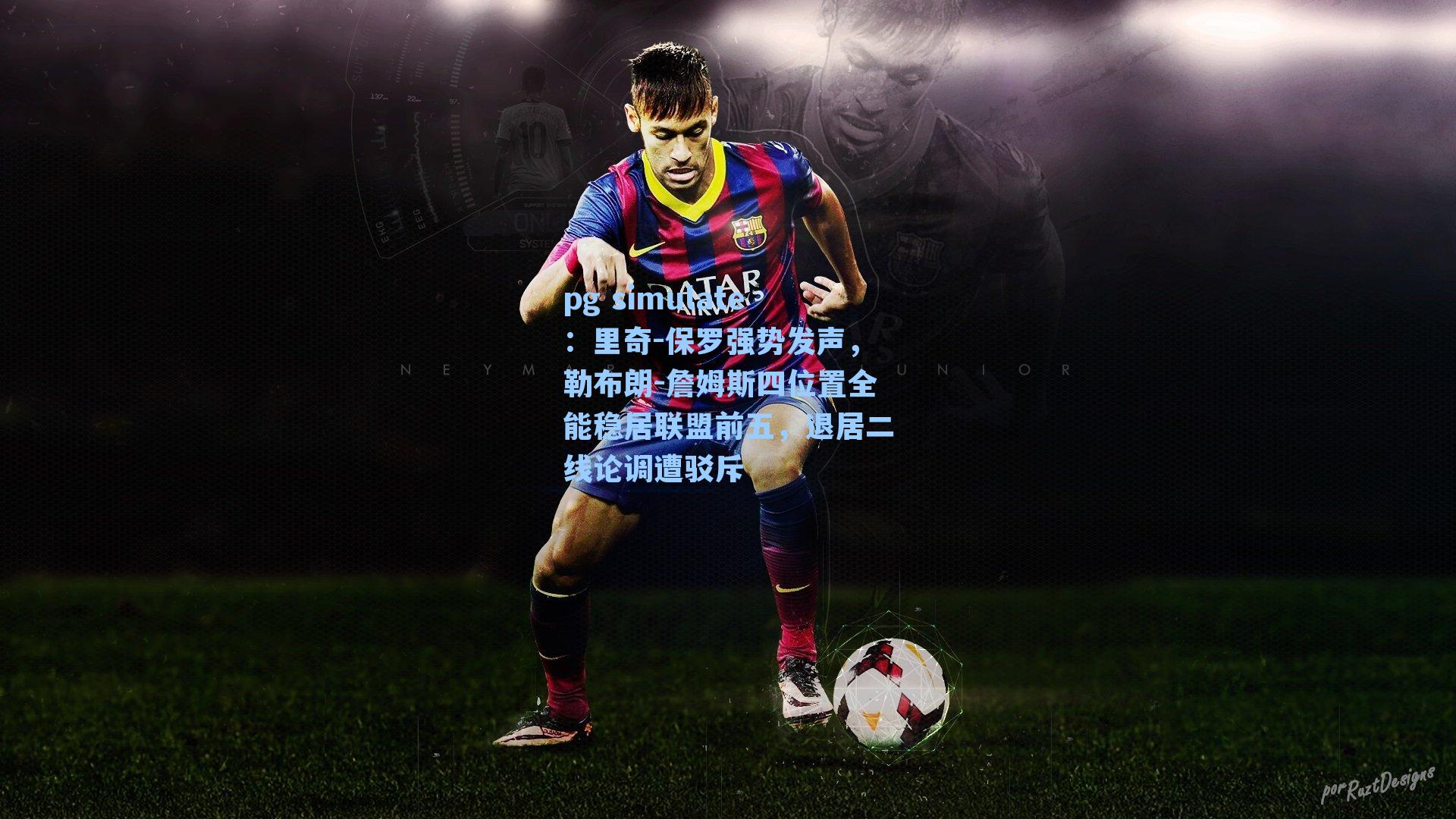 里奇-保罗强势发声，勒布朗-詹姆斯四位置全能稳居联盟前五，退居二线论调遭驳斥