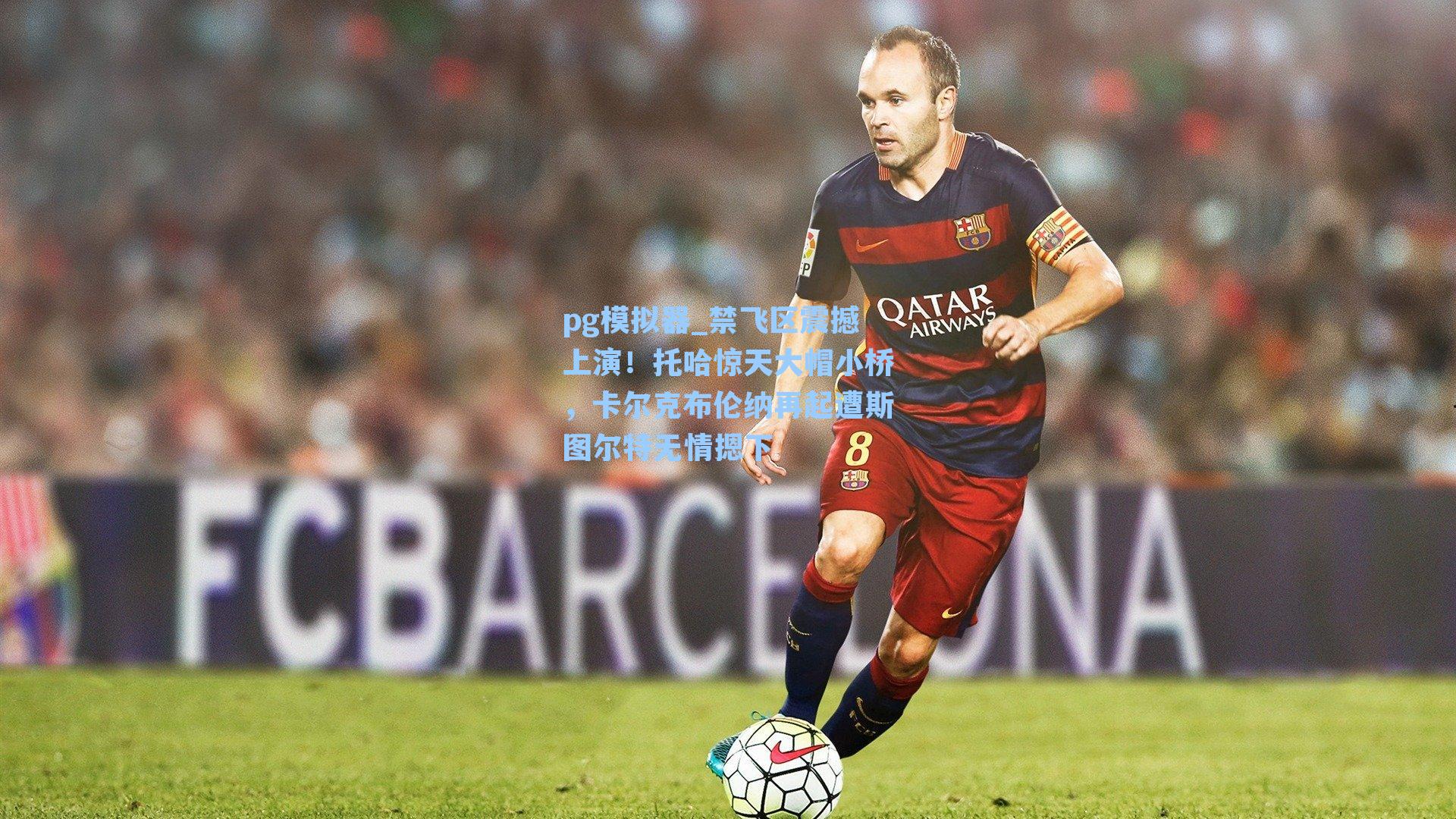 禁飞区震撼上演！托哈惊天大帽小桥，卡尔克布伦纳再起遭斯图尔特无情摁下