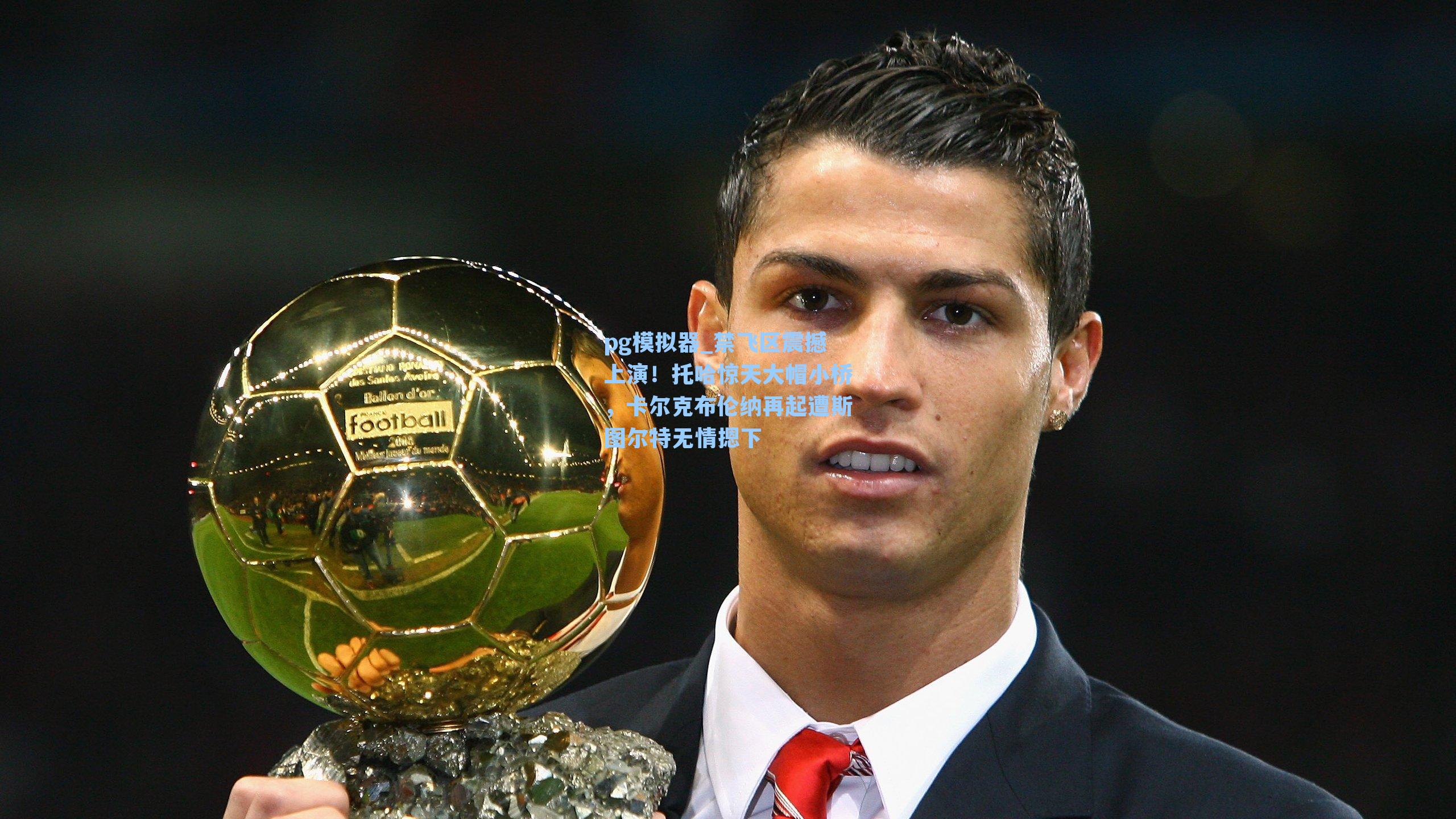 禁飞区震撼上演！托哈惊天大帽小桥，卡尔克布伦纳再起遭斯图尔特无情摁下