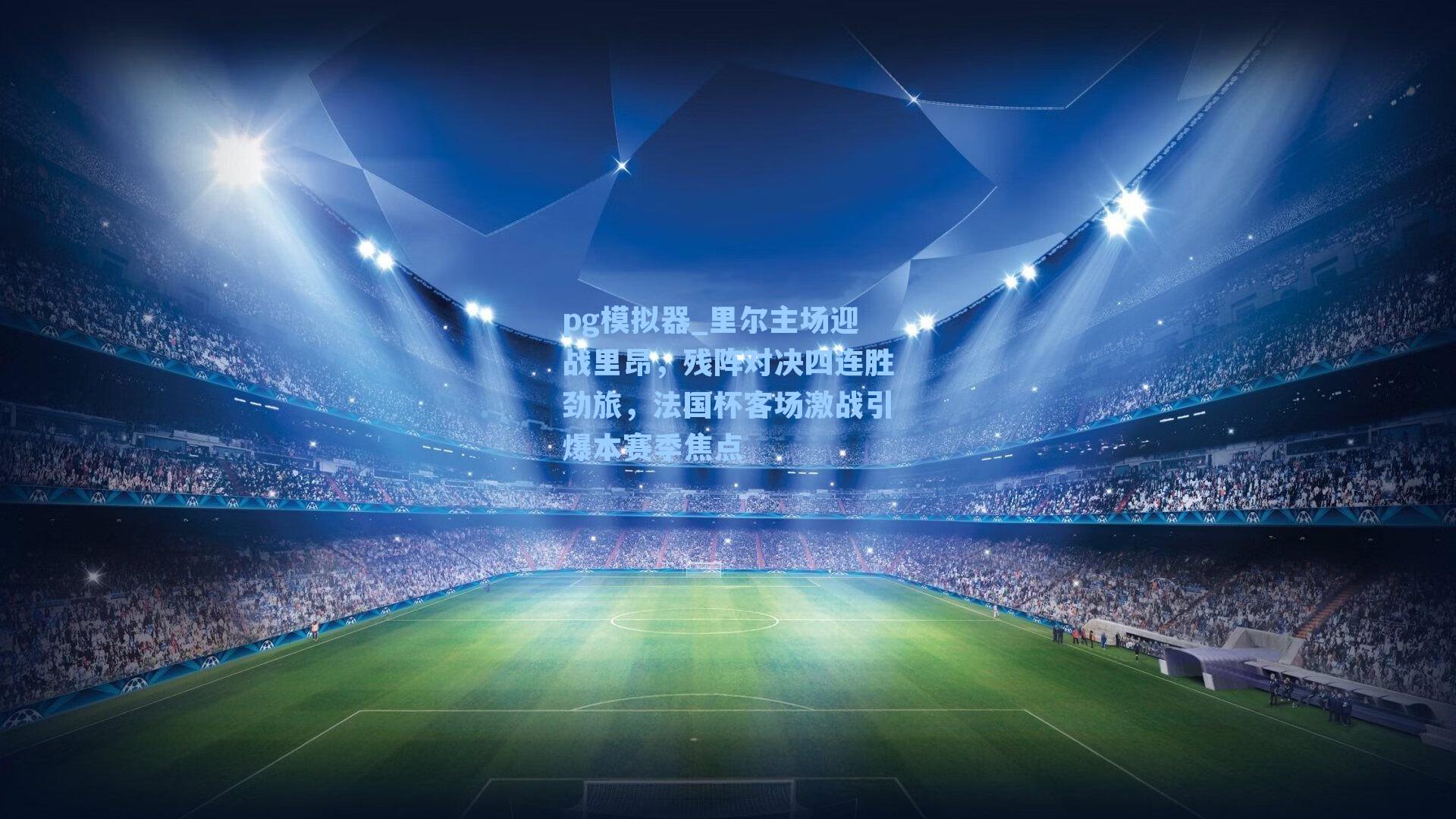 里尔主场迎战里昂，残阵对决四连胜劲旅，法国杯客场激战引爆本赛季焦点