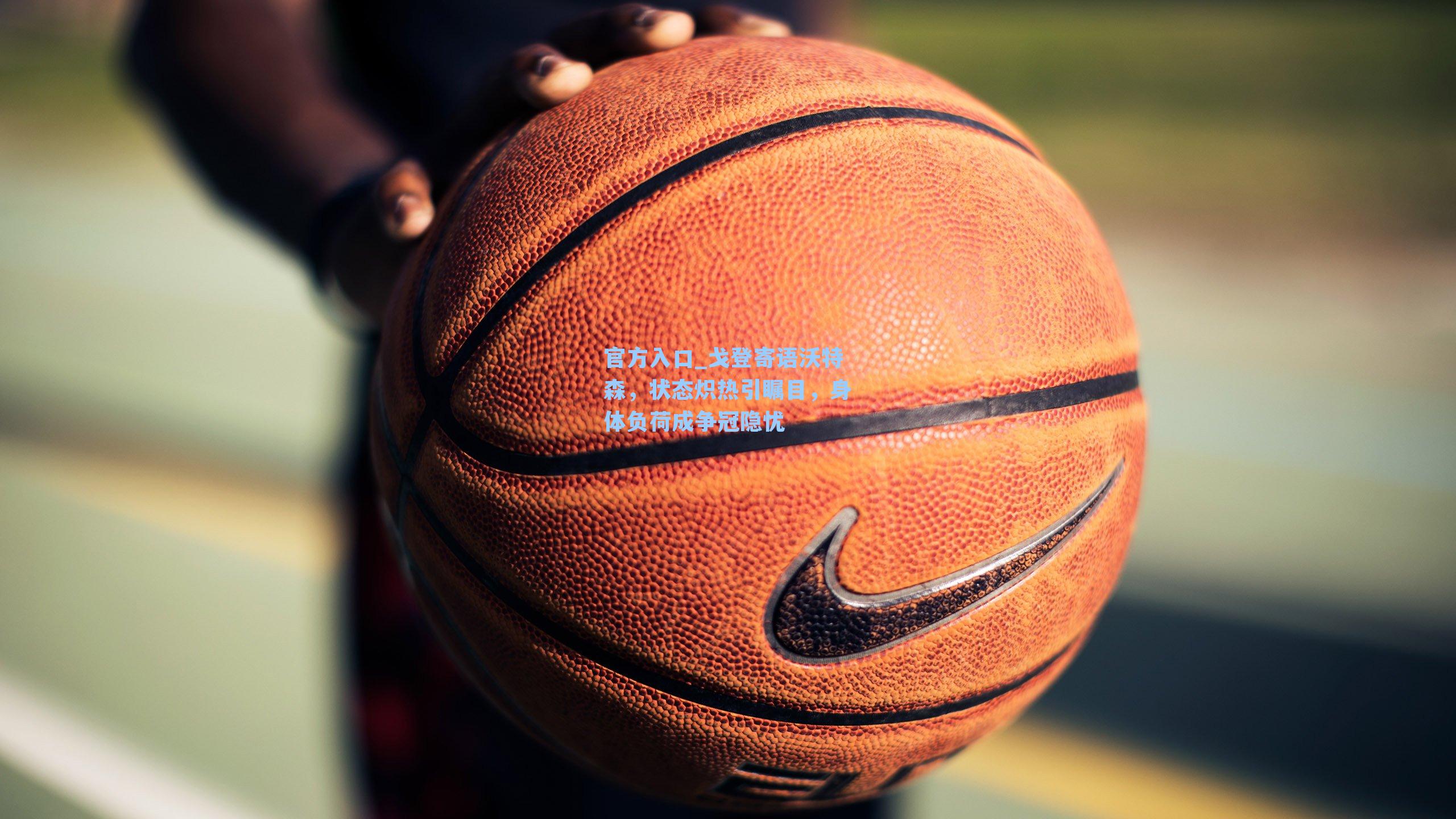 戈登寄语沃特森，状态炽热引瞩目，身体负荷成争冠隐忧