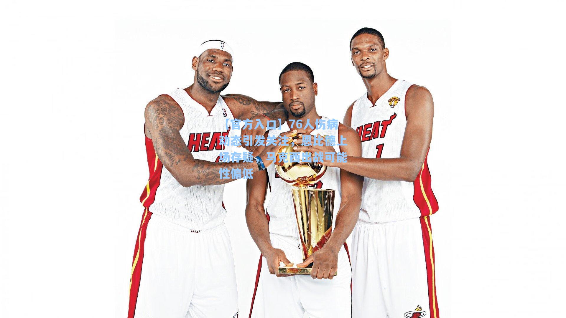 76人伤病动态引发关注，恩比德上场存疑，马克西出战可能性偏低