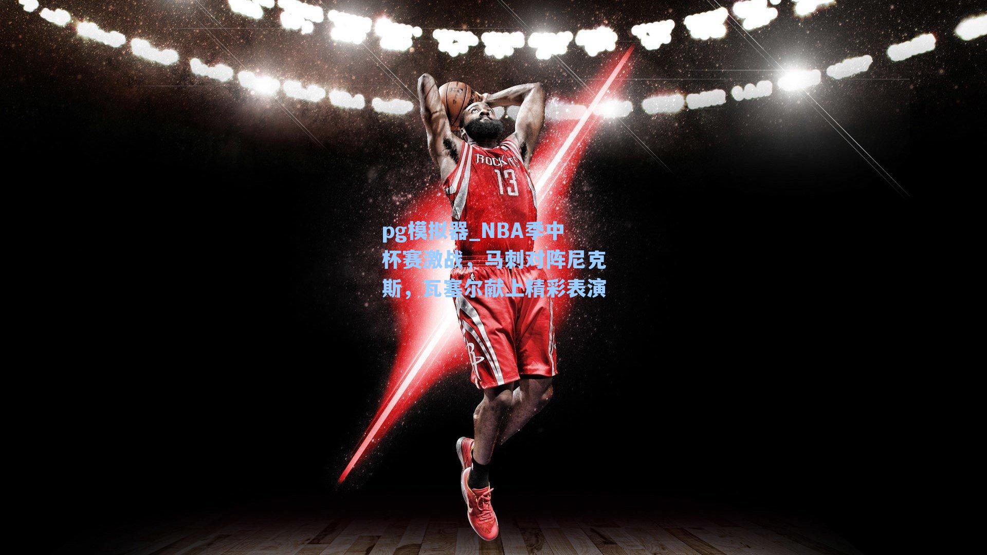 NBA季中杯赛激战,马刺对阵尼克斯,瓦塞尔献上精彩表演