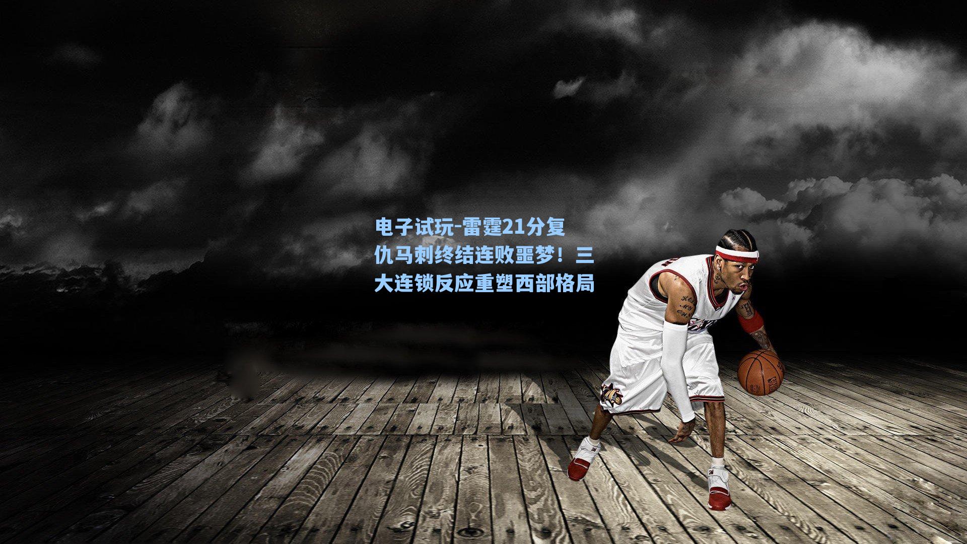 雷霆21分复仇马刺终结连败噩梦！三大连锁反应重塑西部格局